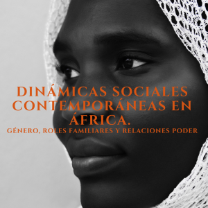 Dinámicas Sociales Contemporáneas en África. Género, roles familiares y relaciones poder.